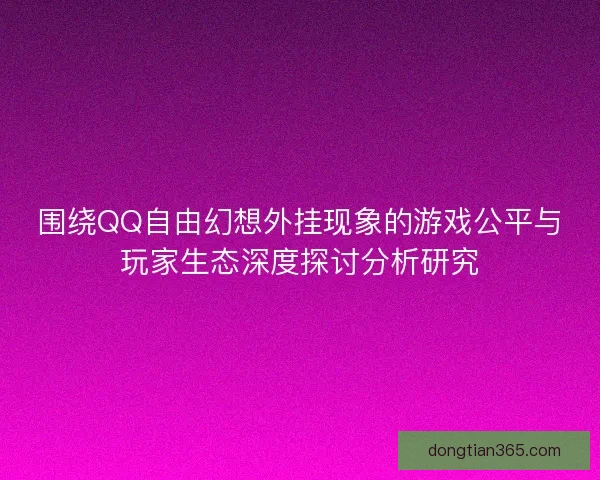 围绕QQ自由幻想外挂现象的游戏公平与玩家生态深度探讨分析研究