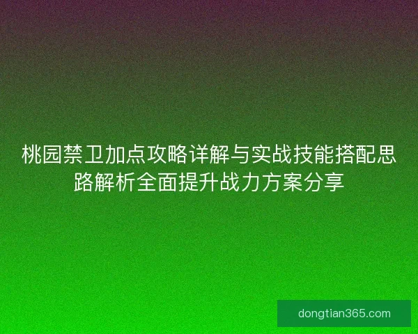 桃园禁卫加点攻略详解与实战技能搭配思路解析全面提升战力方案分享