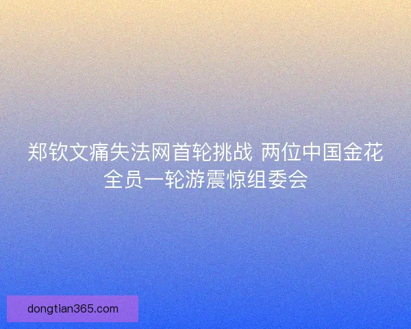 郑钦文痛失法网首轮挑战 两位中国金花全员一轮游震惊组委会