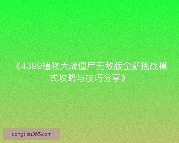 《4399植物大战僵尸无敌版全新挑战模式攻略与技巧分享》