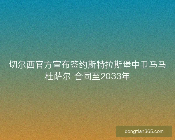 切尔西官方宣布签约斯特拉斯堡中卫马马杜萨尔 合同至2033年