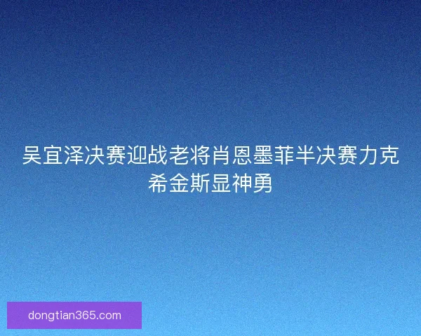 吴宜泽决赛迎战老将肖恩墨菲半决赛力克希金斯显神勇