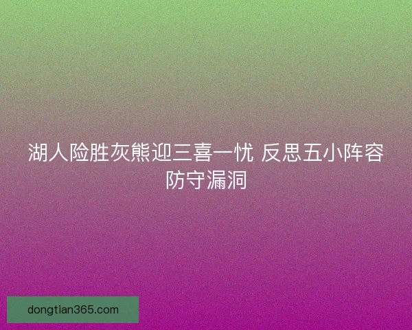 湖人险胜灰熊迎三喜一忧 反思五小阵容防守漏洞
